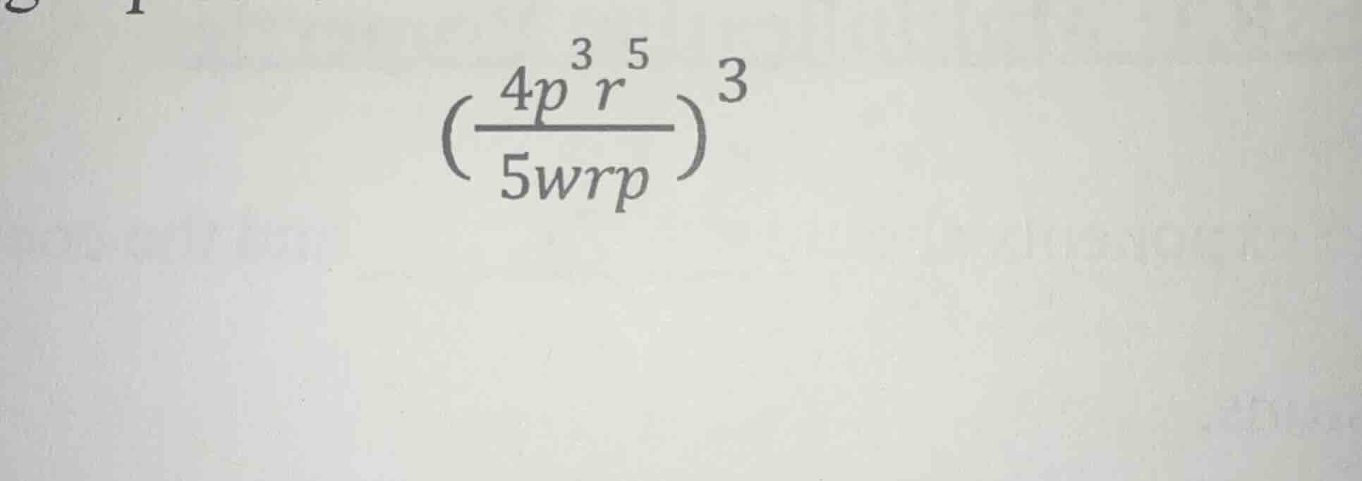 $\\left(\\frac{4p^{3}r^{5}}{5wrp}\ ight)^{3}$