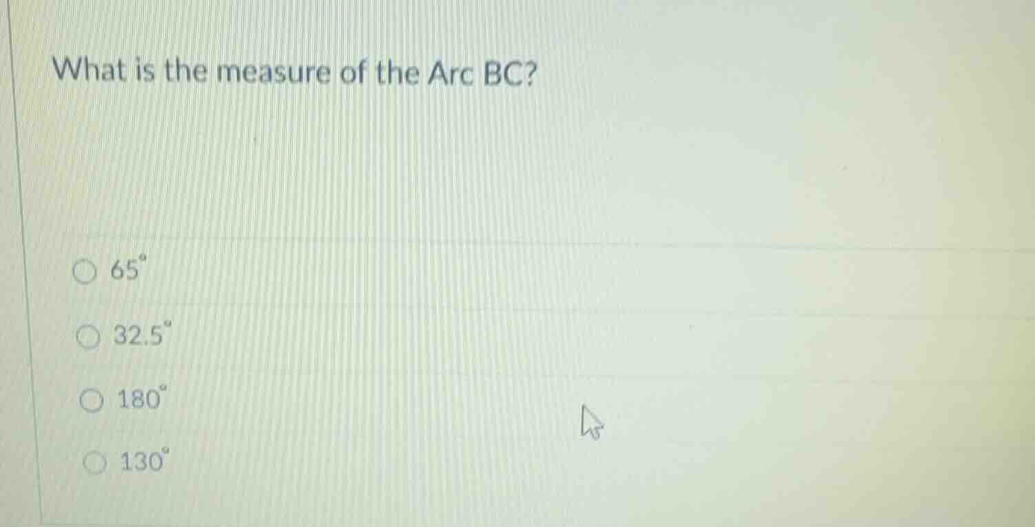 what is the measure of the arc bc? 65° 32.5° 180° 130°