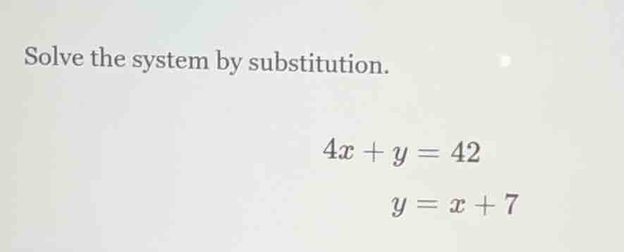 solve the system by substitution. \\(4x + y = 42\\) \\(y = x + 7\\)