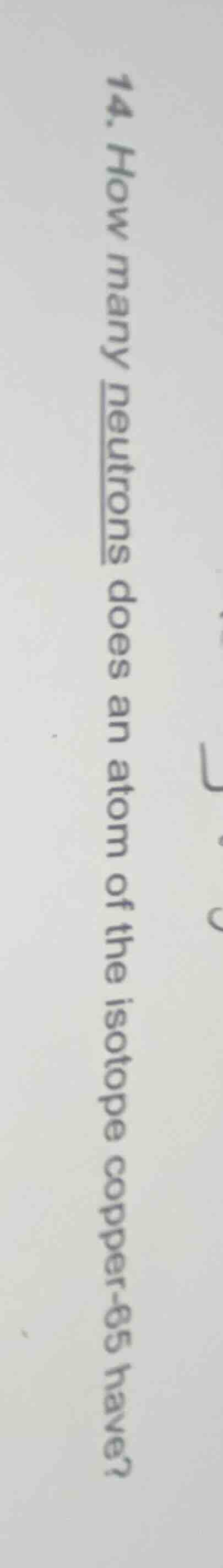 14. how many neutrons does an atom of the isotope copper - 65 have?