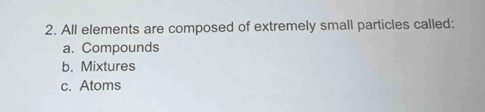 2. all elements are composed of extremely small particles called: a. co…