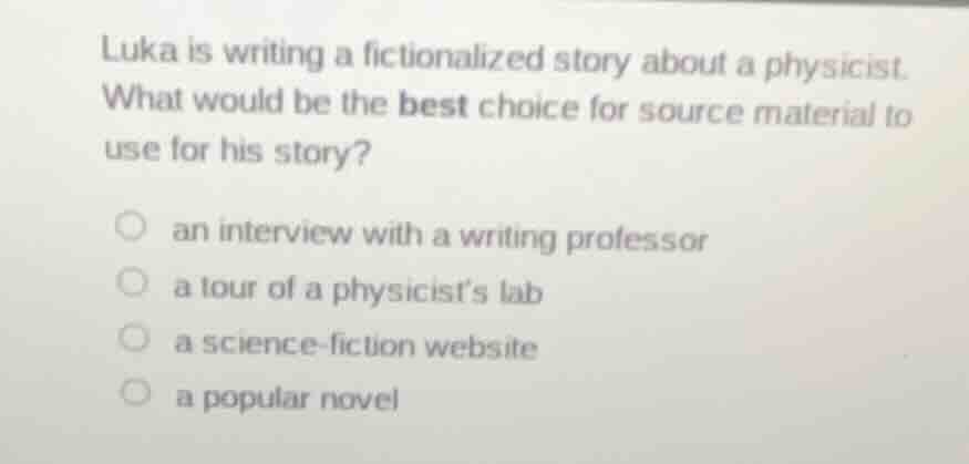 luka is writing a fictionalized story about a physicist. what would be …