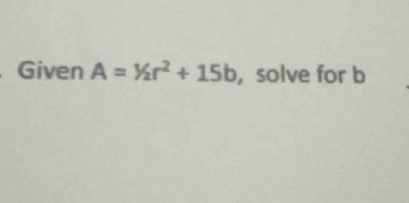 given $a = \\frac{1}{2}r^2 + 15b$, solve for $b$