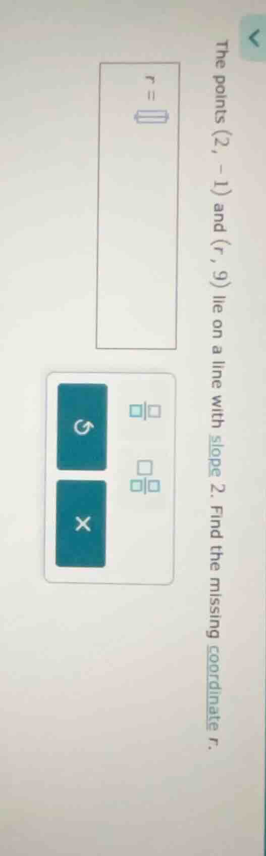 the points (2, -1) and (r, 9) lie on a line with slope 2. find the miss…