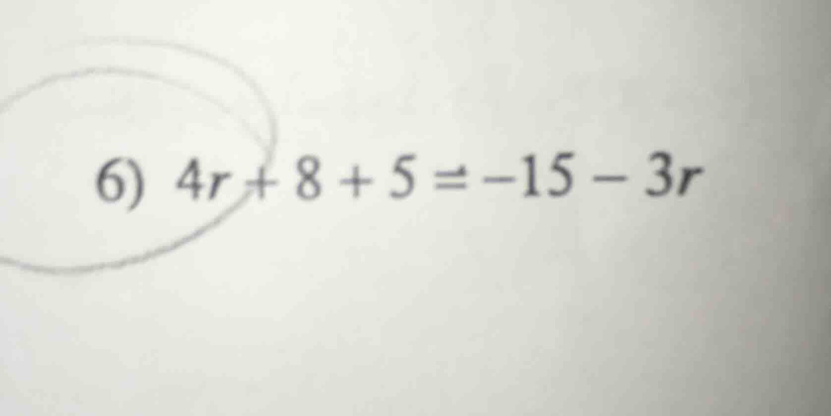 6) $4r + 8 + 5 = -15 - 3r$