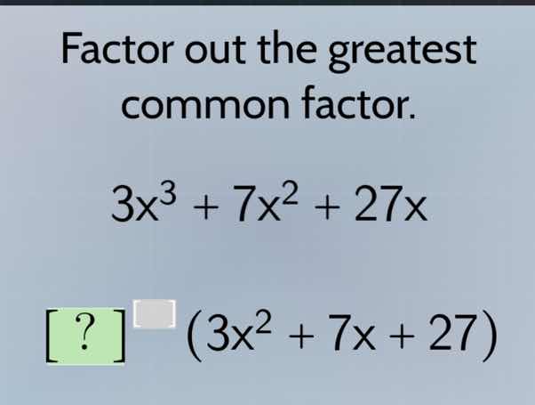 factor out the greatest common factor. 3x³ + 7x² + 27x ? (3x² + 7x + 27)
