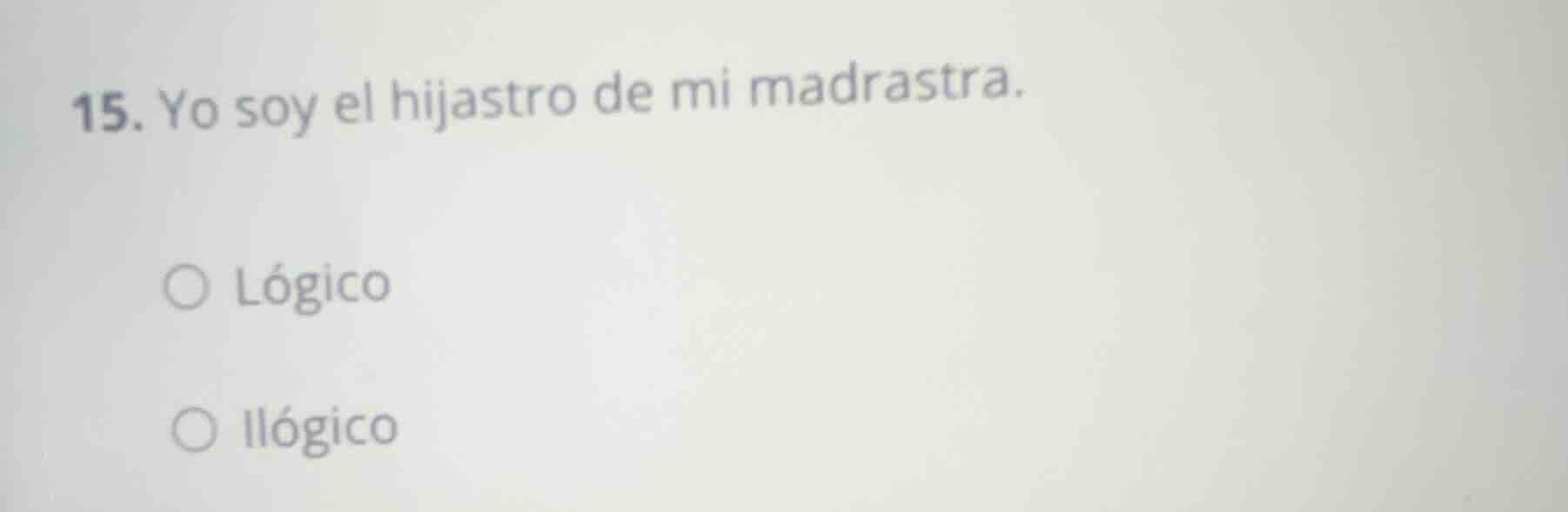 15. yo soy el hijastro de mi madrastra. lógico ilógico