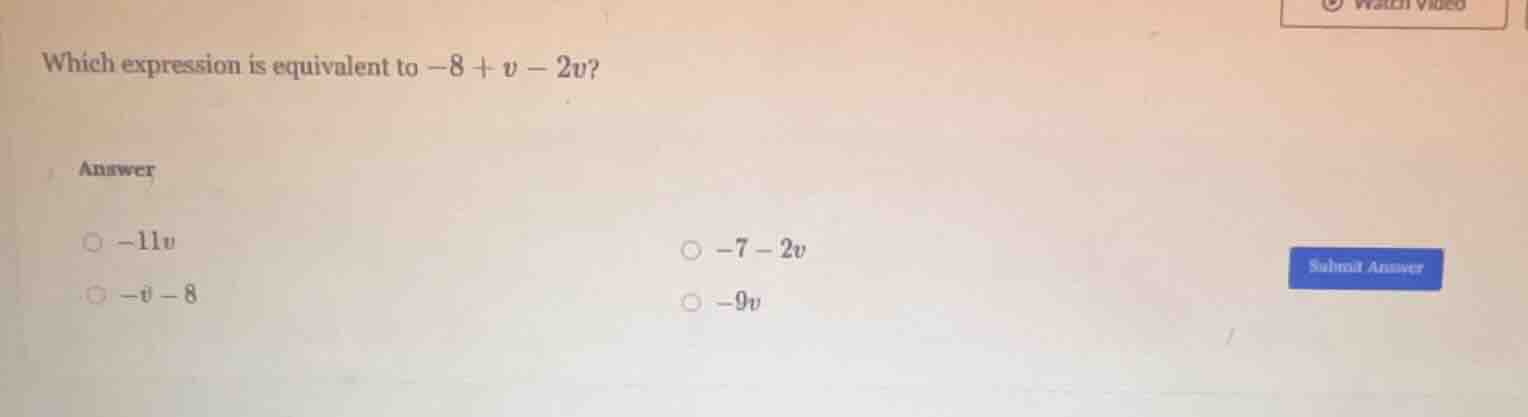 which expression is equivalent to $-8 + v - 2v$? answer $\\circ -11v$ $…