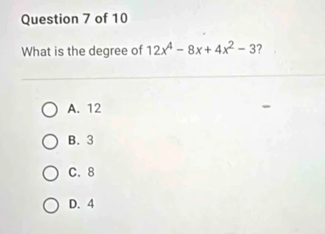 question 7 of 10 what is the degree of $12x^4 - 8x + 4x^2 - 3$? a. 12 b…