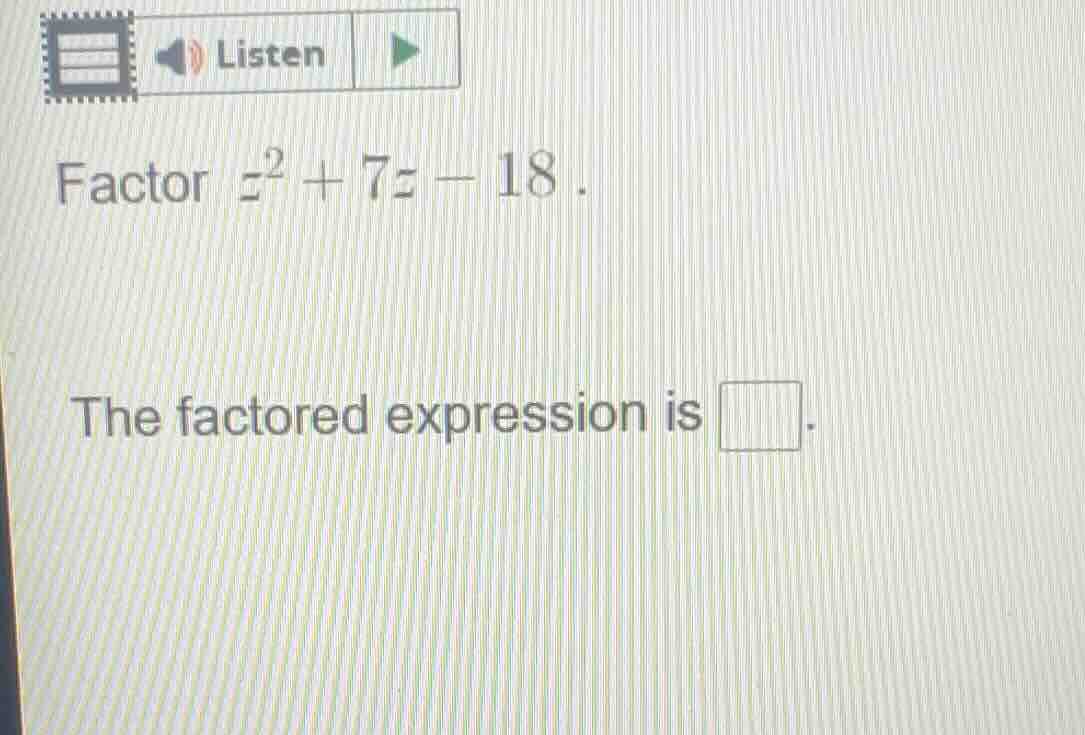 factor ( z^2 + 7z - 18 ). the factored expression is \\(\\square\\).