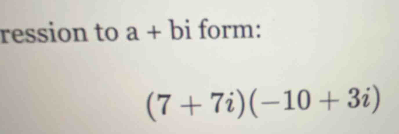 ression to a + bi form: (7 + 7i)(-10 + 3i)