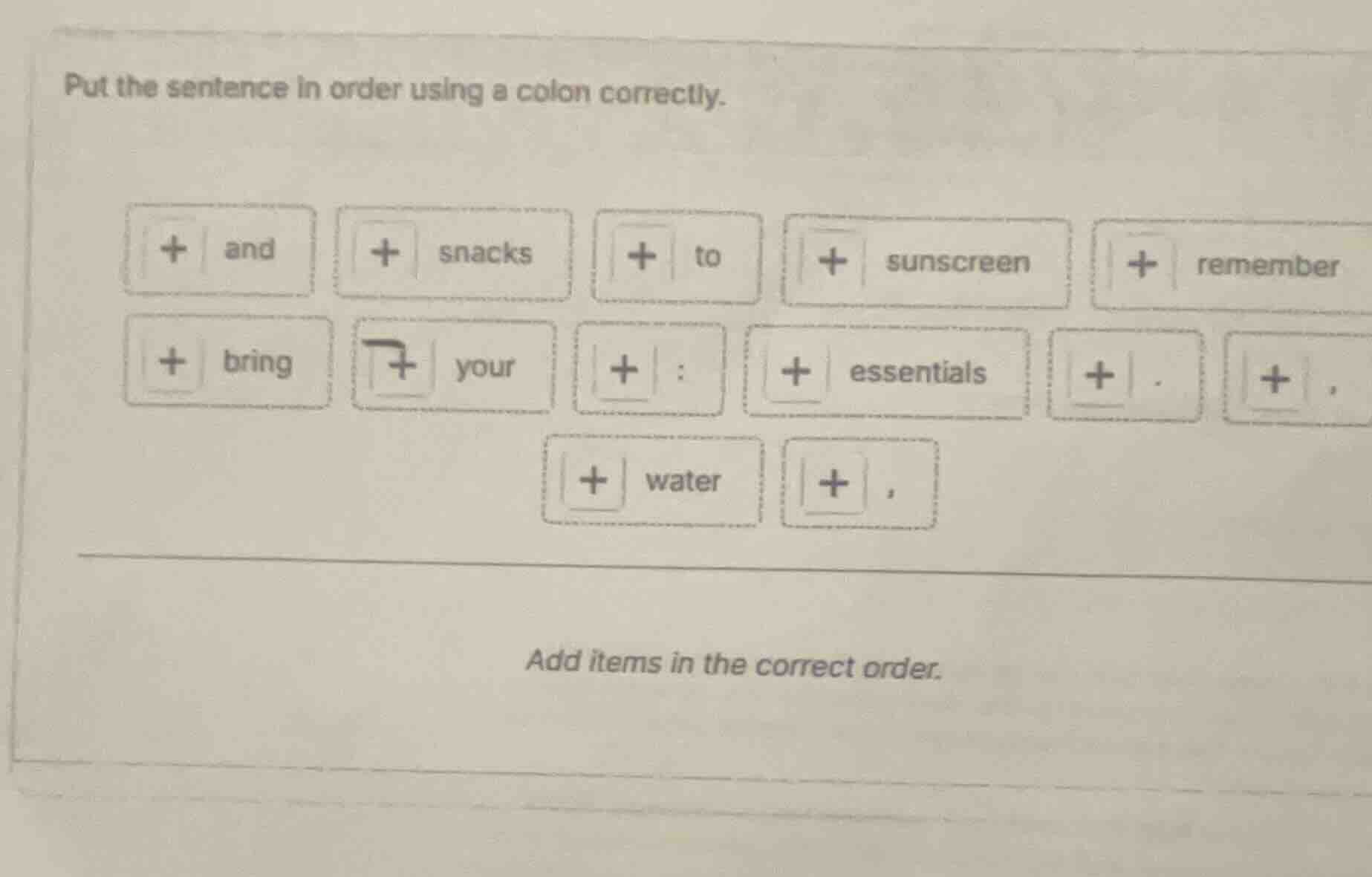 put the sentence in order using a colon correctly. and snacks to sunscr…