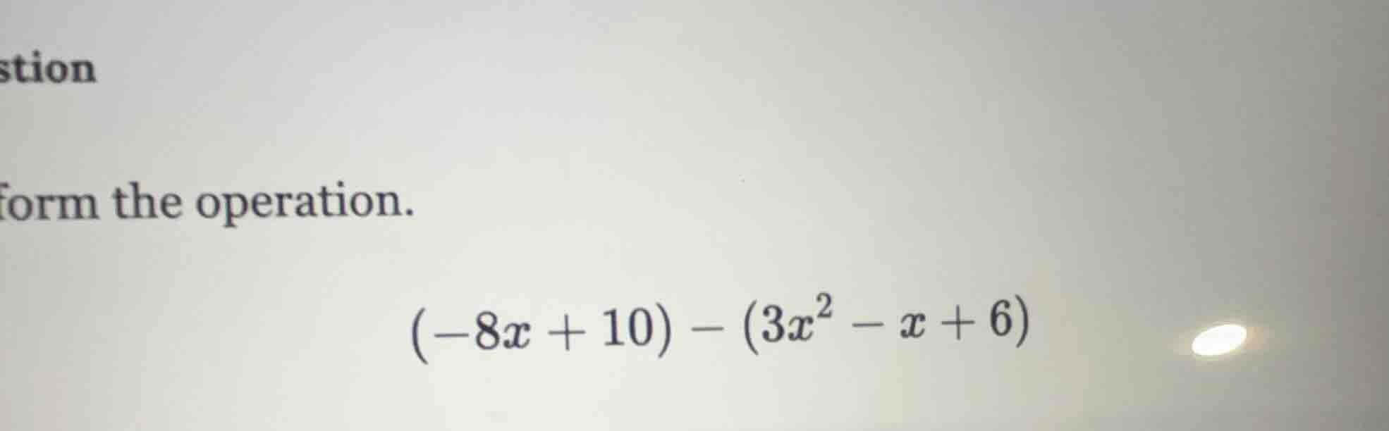 form the operation. $(-8x + 10) - (3x^2 - x + 6)$