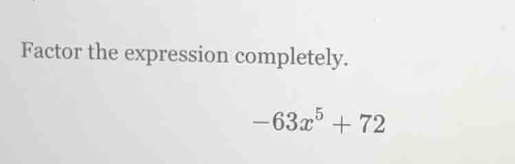 factor the expression completely. -63x^5 + 72