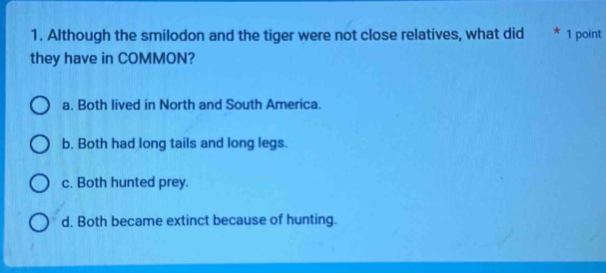 1. although the smilodon and the tiger were not close relatives, what d…