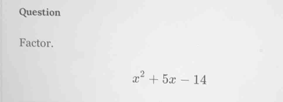 question factor. $x^2 + 5x - 14$