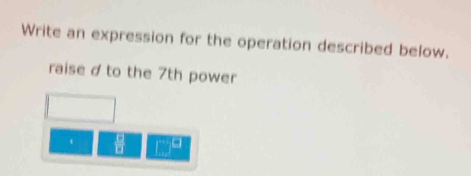 write an expression for the operation described below. raise d to the 7…