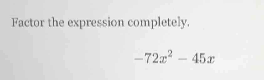 factor the expression completely. -72x² - 45x