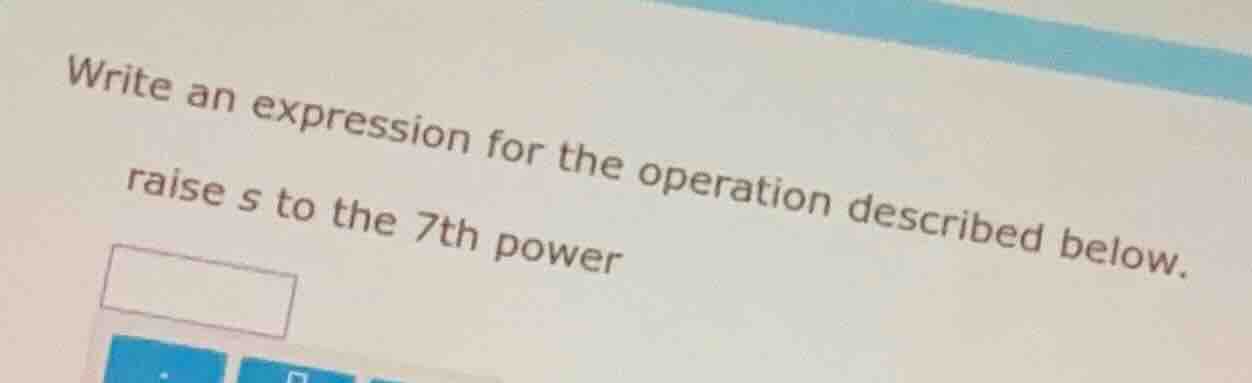 write an expression for the operation described below. raise s to the 7…