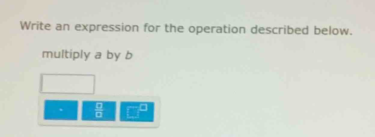 write an expression for the operation described below. multiply a by b