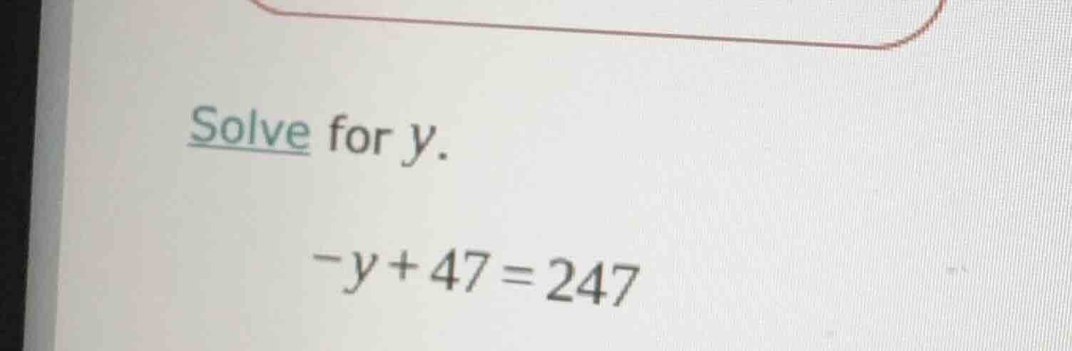 solve for y. -y + 47 = 247