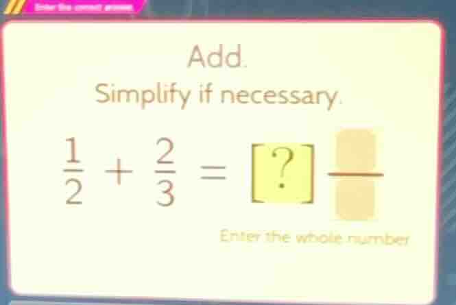 add. simplify if necessary. \\(\frac{1}{2} + \frac{2}{3} = ?\\) — enter…