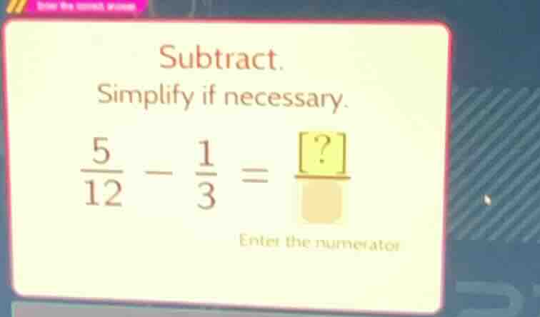 subtract. simplify if necessary. \\(\\frac{5}{12} - \\frac{1}{3} = \\fr…