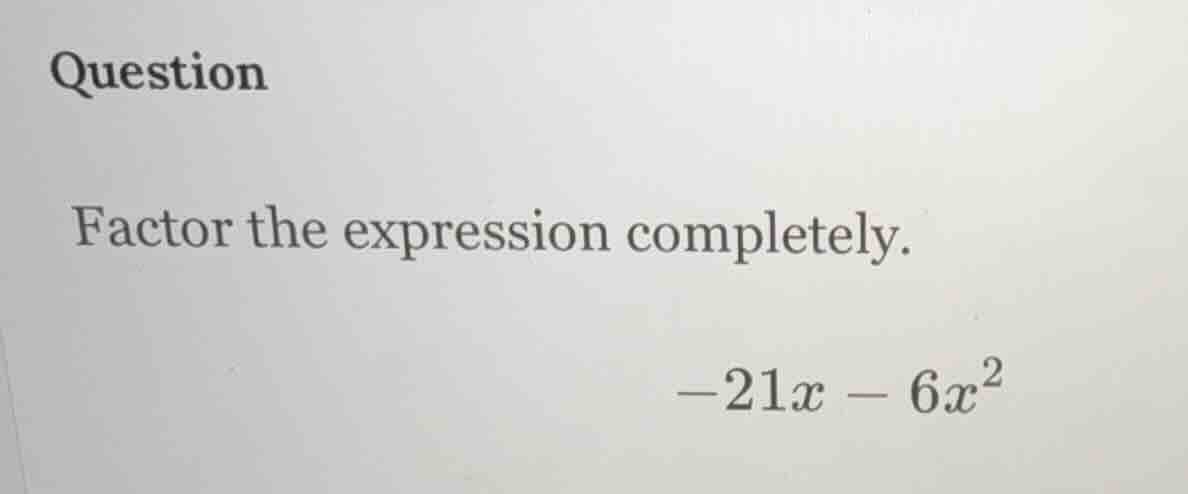 question factor the expression completely. -21x - 6x²