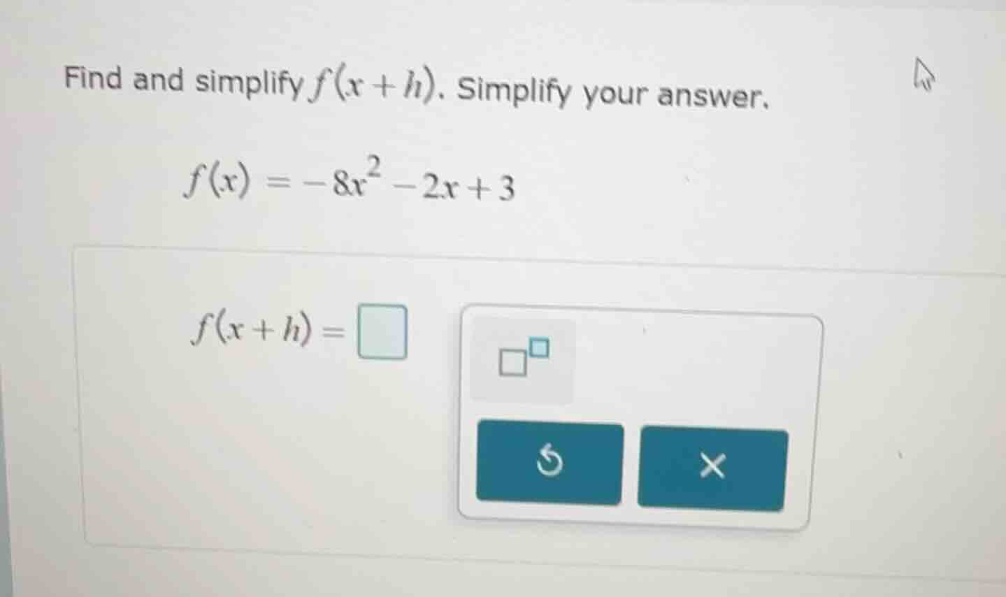 find and simplify $f(x + h)$. simplify your answer. $f(x) = -8x^2 - 2x …