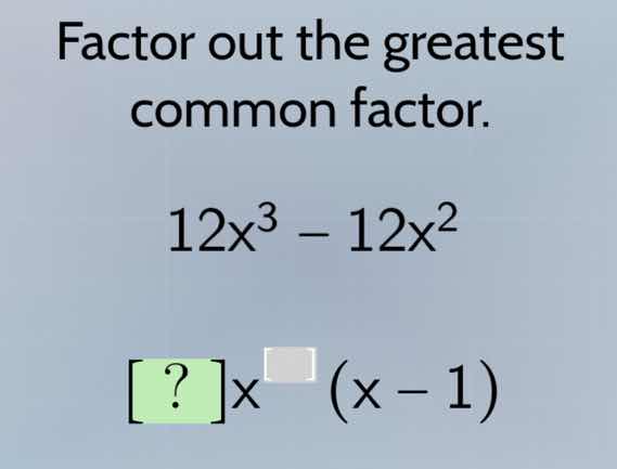 factor out the greatest common factor. 12x³ - 12x² ?x^(□) (x - 1)