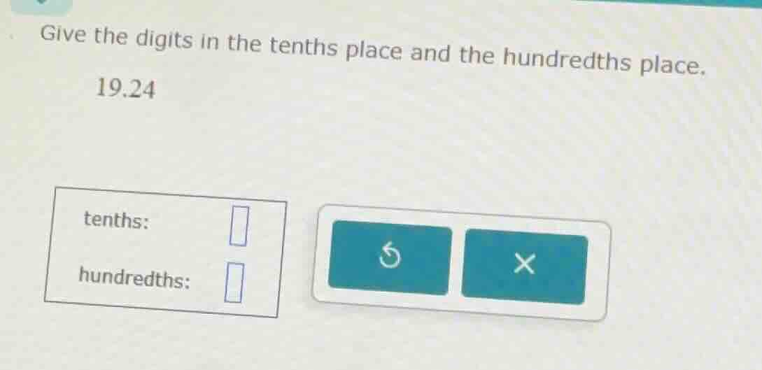 give the digits in the tenths place and the hundredths place. 19.24 ten…