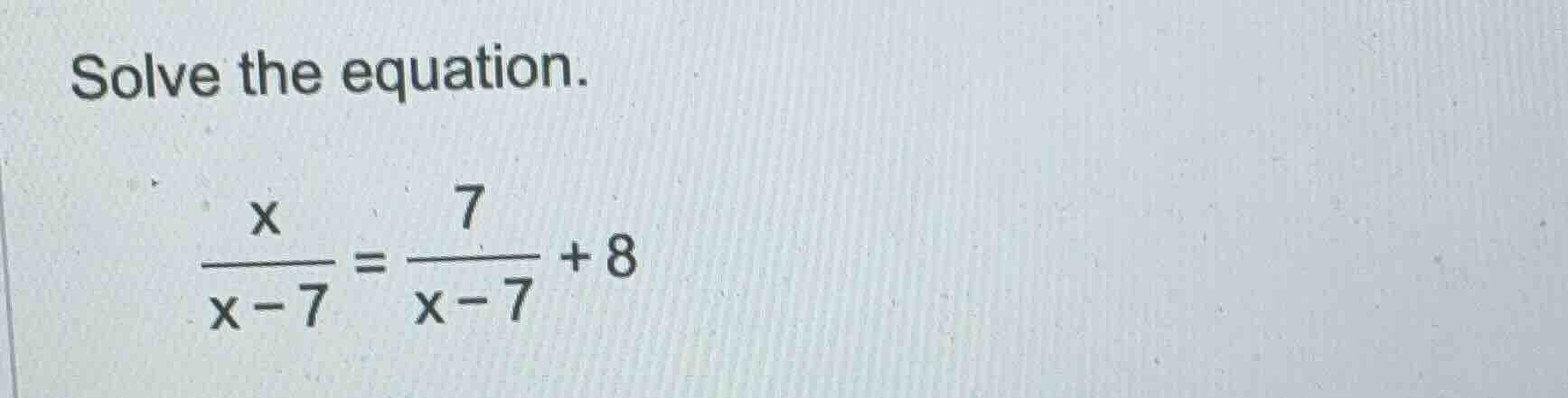 solve the equation.\\( \\frac{x}{x - 7} = \\frac{7}{x - 7} + 8\\)
