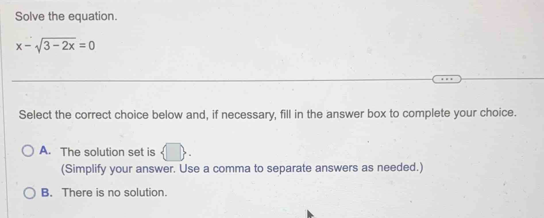 solve the equation. x - \\sqrt{3 - 2x} = 0 select the correct choice be…