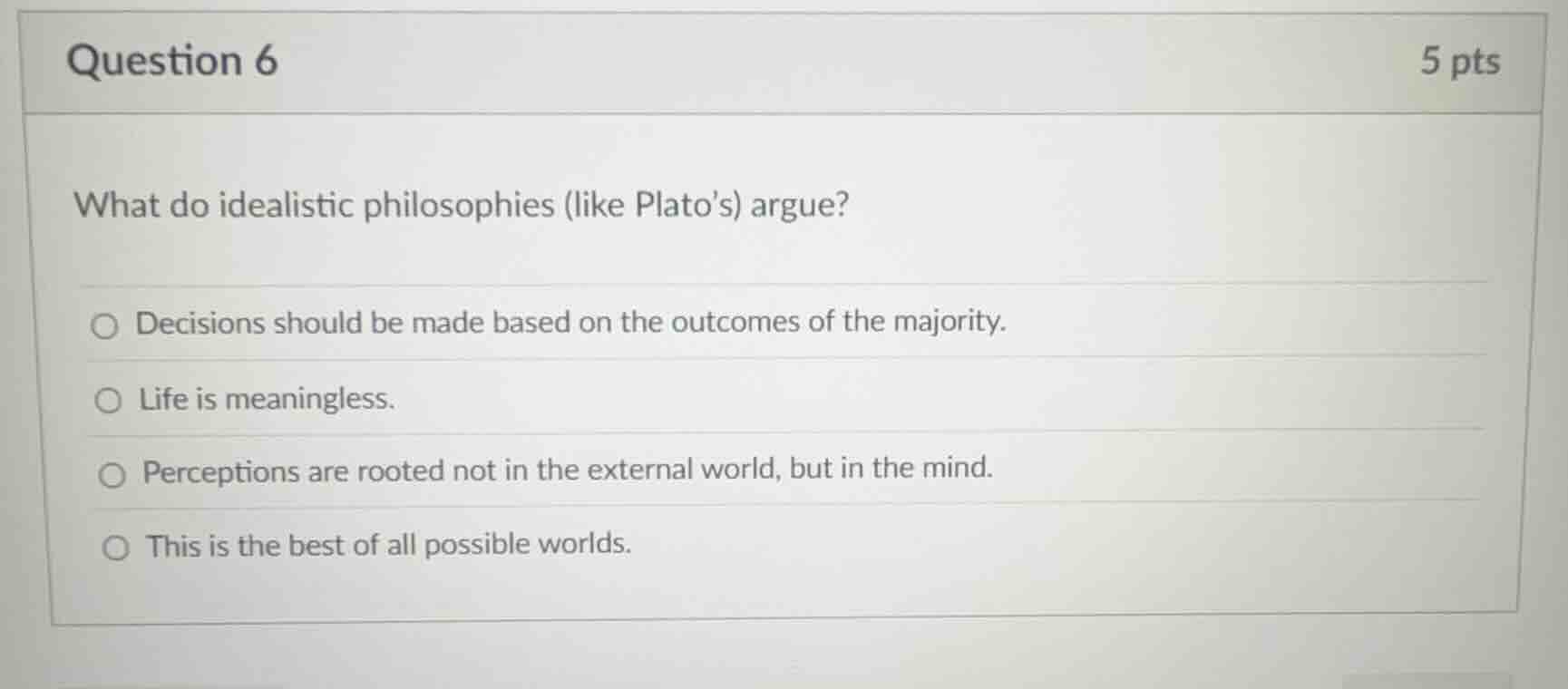 question 6 5 pts what do idealistic philosophies (like plato’s) argue? …