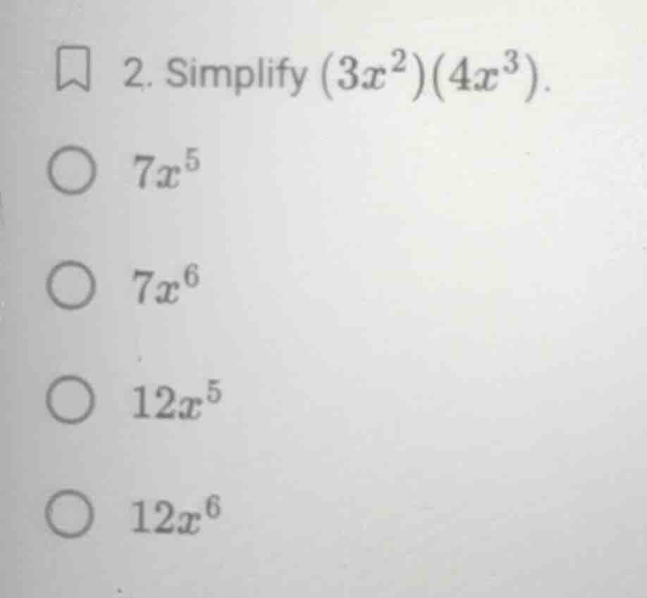 2. simplify $(3x^2)(4x^3)$. $7x^5$ $7x^6$ $12x^5$ $12x^6$