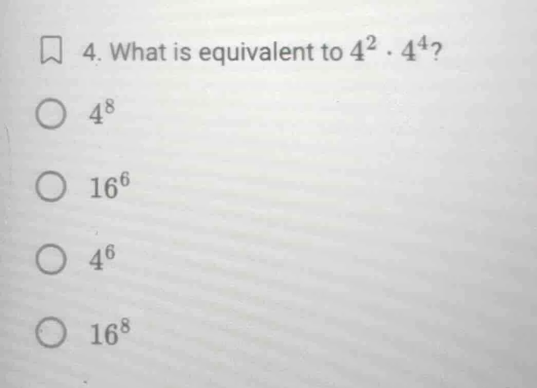 4. what is equivalent to $4^2 \\cdot 4^4$? $4^8$ $16^6$ $4^6$ $16^8$