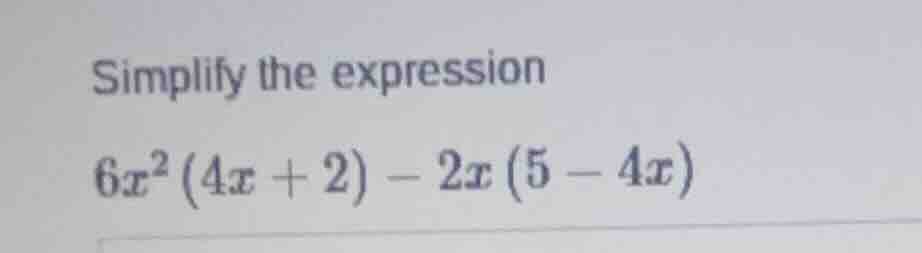 simplify the expression $6x^2(4x + 2) - 2x(5 - 4x)$