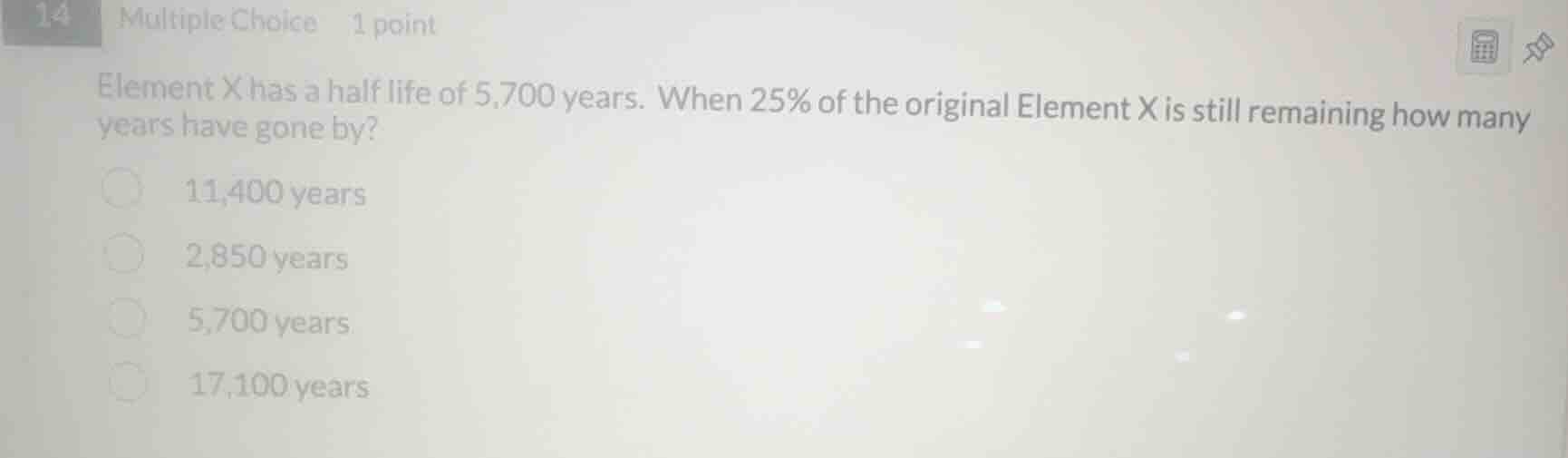 element x has a half life of 5,700 years. when 25% of the original elem…