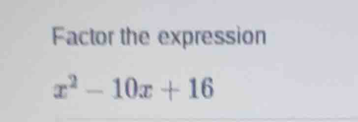factor the expression $x^2 - 10x + 16$