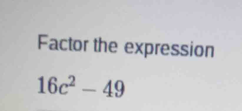 factor the expression 16c² - 49