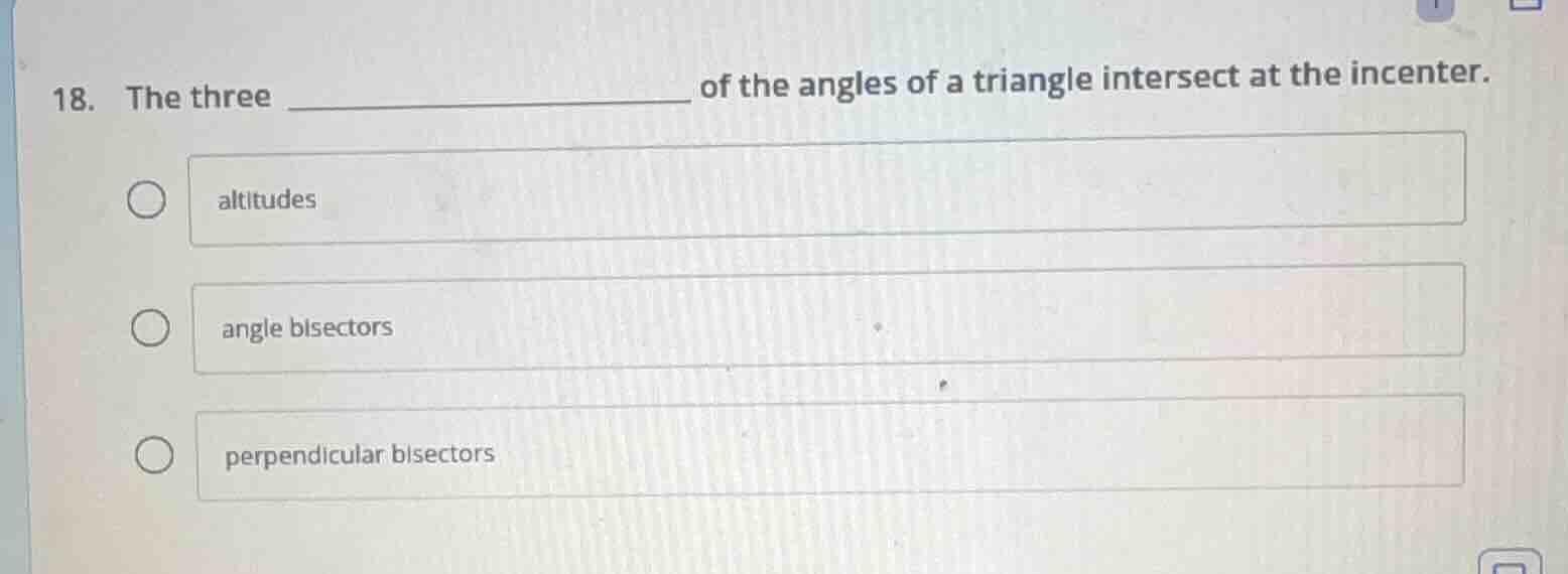 18. the three ________ of the angles of a triangle intersect at the inc…
