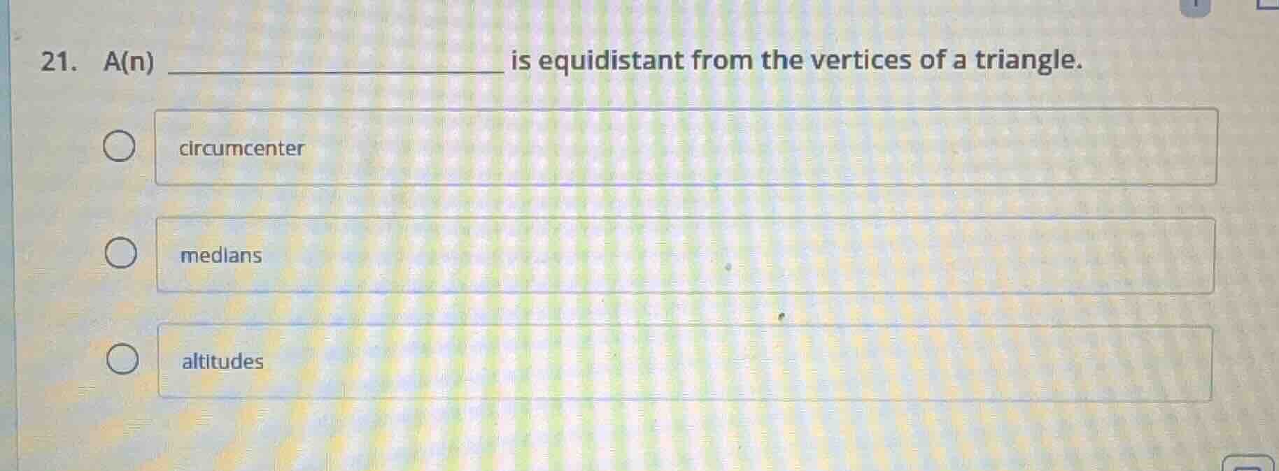 21. a(n) ______________ is equidistant from the vertices of a triangle.…