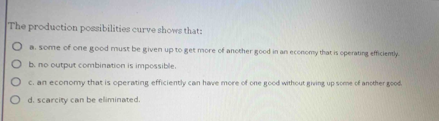 the production possibilities curve shows that: a. some of one good must…