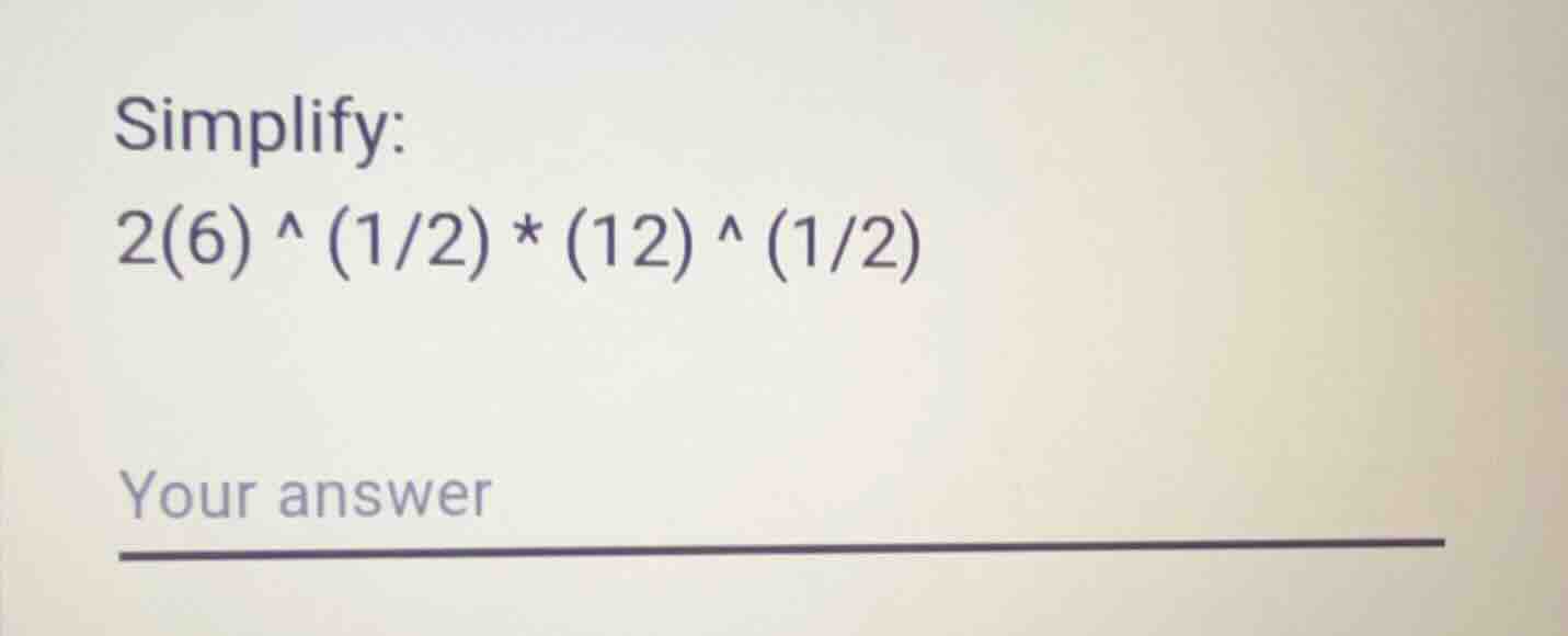 simplify: 2(6) ^ (1/2) * (12) ^ (1/2)