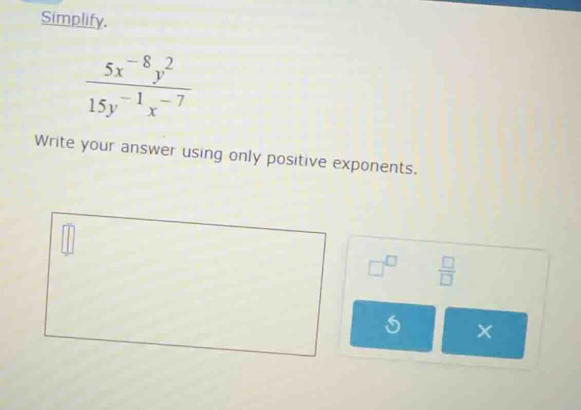 simplify. \\(\\frac{5x^{-8}y^{2}}{15y^{-1}x^{-7}}\\) write your answer …
