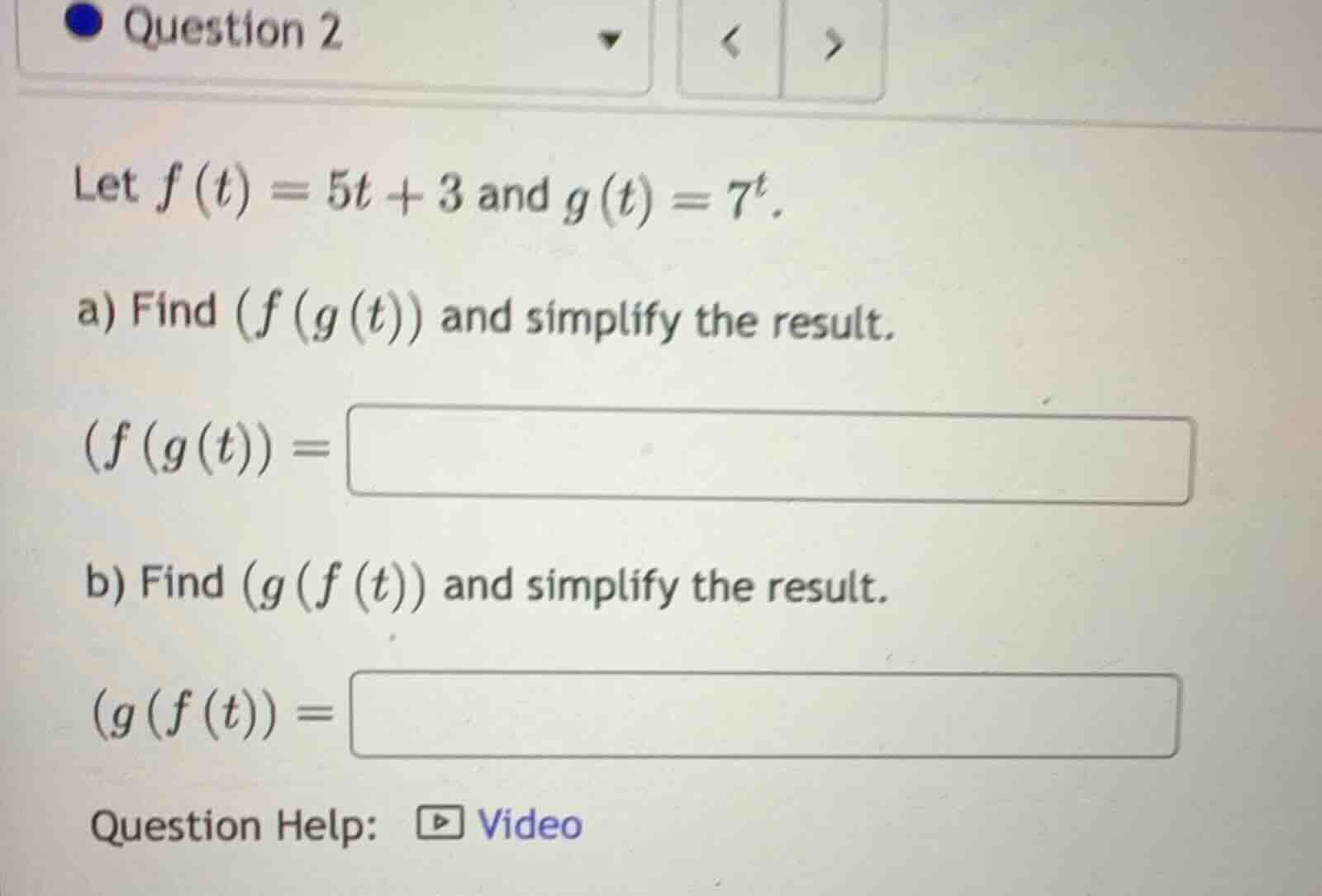 question 2 let $f(t) = 5t + 3$ and $g(t) = 7^t$. a) find $(f(g(t))$ and…