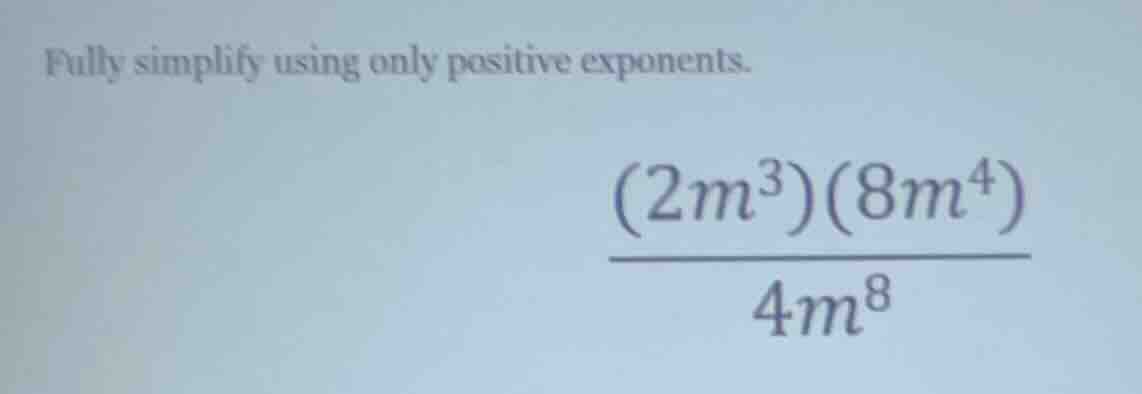 fully simplify using only positive exponents.\\(dfrac{(2m^{3})(8m^{4})}…