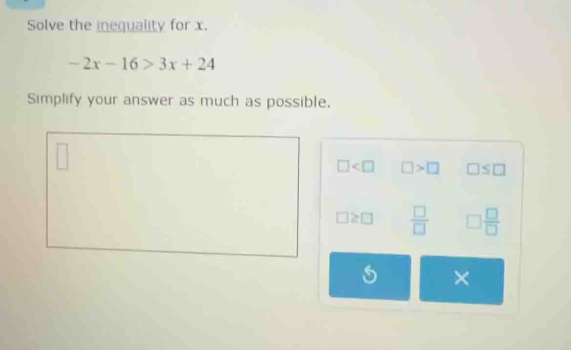 solve the inequality for x.\ -2x - 16 > 3x + 24\ simplify your answer a…