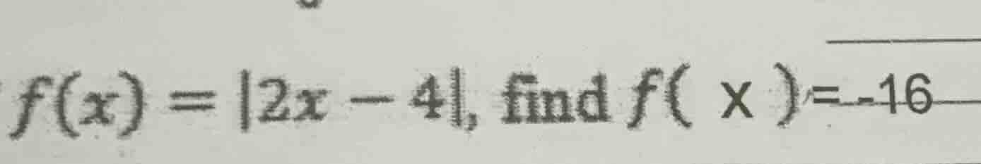 f(x) = |2x - 4|, find f( x ) = -16