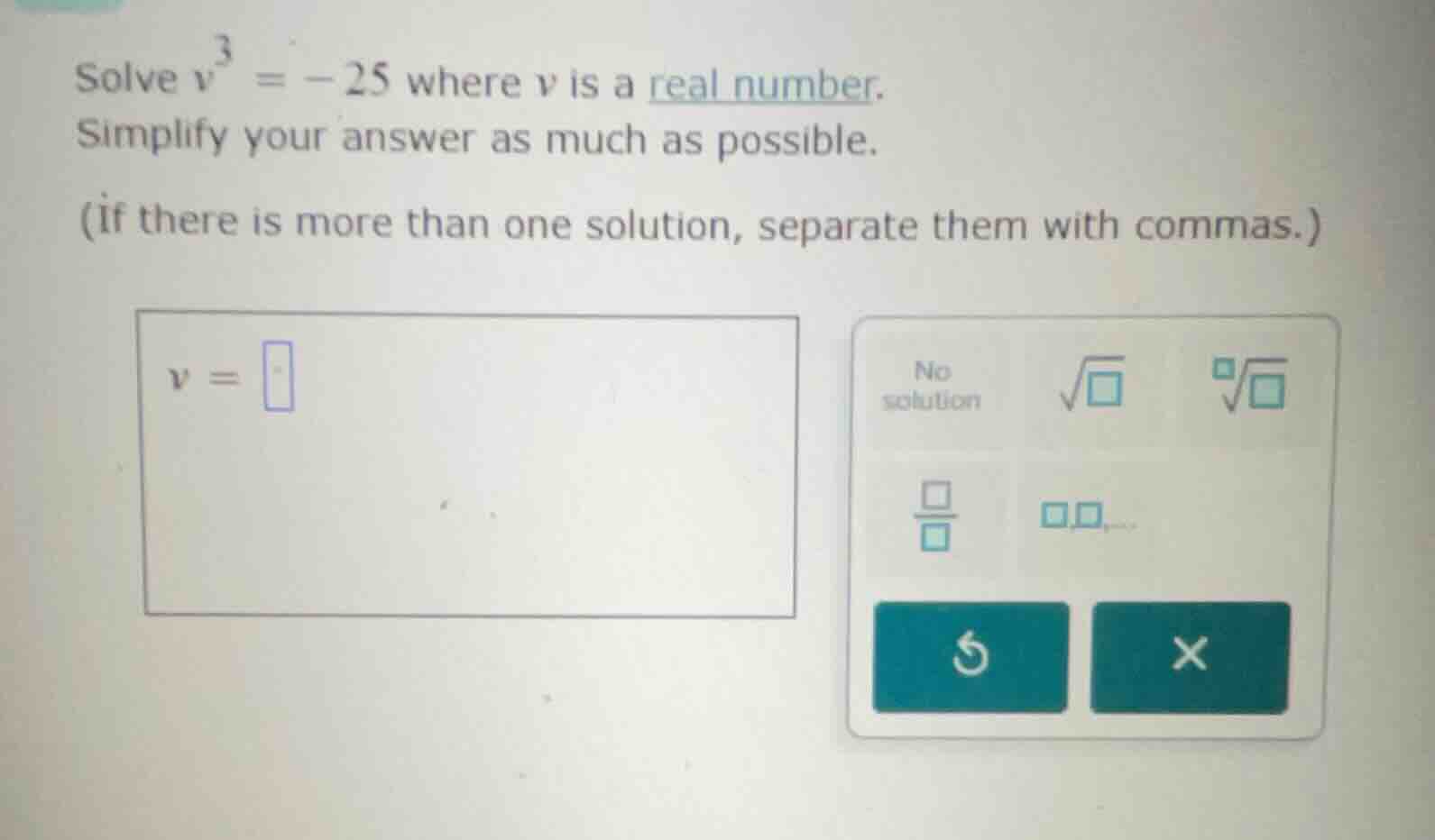 solve ( v^3 = -25 ) where ( v ) is a real number. simplify your answer …